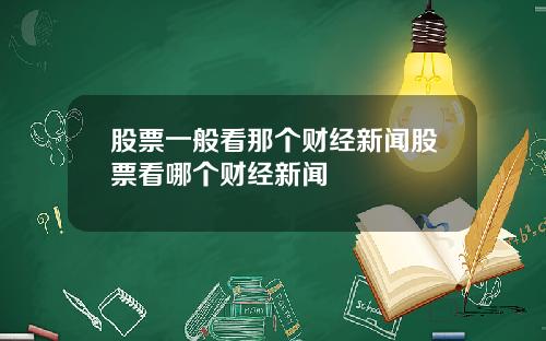 股票一般看那个财经新闻股票看哪个财经新闻