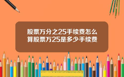 股票万分之25手续费怎么算股票万25是多少手续费