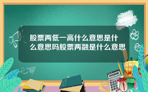股票两低一高什么意思是什么意思吗股票两融是什么意思