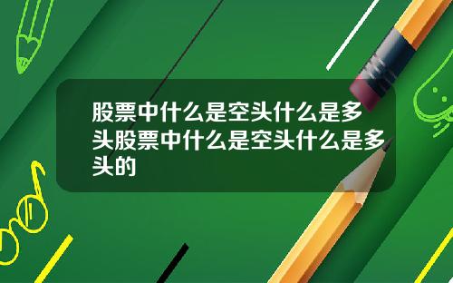 股票中什么是空头什么是多头股票中什么是空头什么是多头的