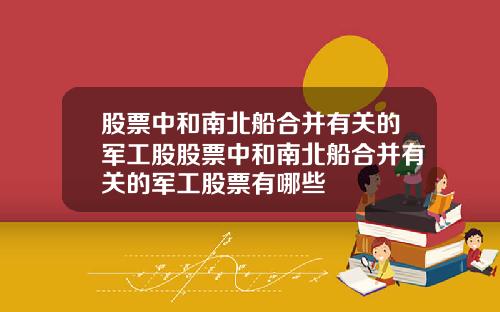 股票中和南北船合并有关的军工股股票中和南北船合并有关的军工股票有哪些