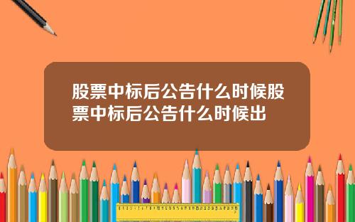 股票中标后公告什么时候股票中标后公告什么时候出