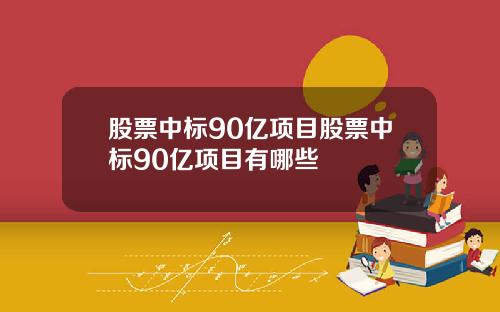股票中标90亿项目股票中标90亿项目有哪些