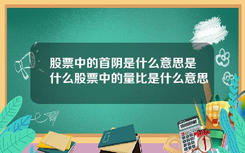 股票中的首阴是什么意思是什么股票中的量比是什么意思