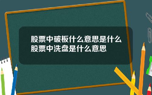 股票中破板什么意思是什么股票中洗盘是什么意思
