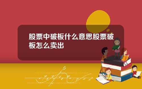 股票中破板什么意思股票破板怎么卖出