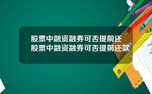 股票中融资融券可否提前还股票中融资融券可否提前还款