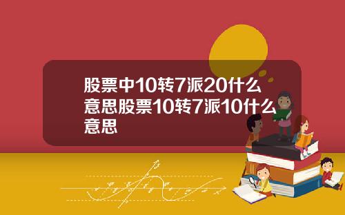 股票中10转7派20什么意思股票10转7派10什么意思