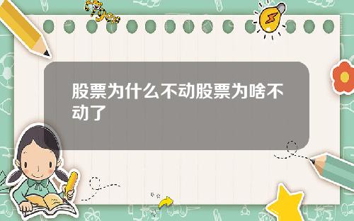 股票为什么不动股票为啥不动了