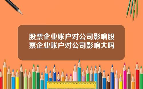 股票企业账户对公司影响股票企业账户对公司影响大吗
