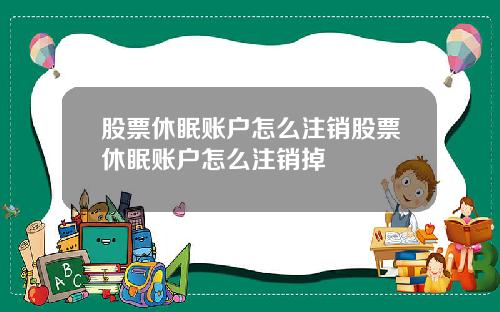股票休眠账户怎么注销股票休眠账户怎么注销掉
