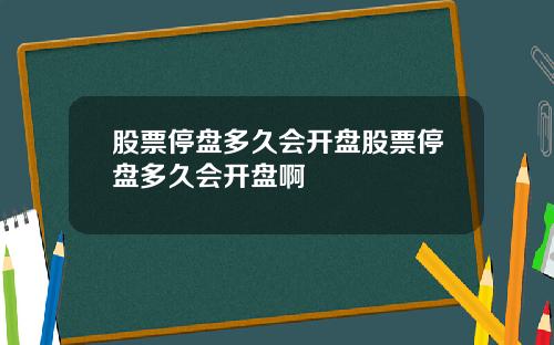 股票停盘多久会开盘股票停盘多久会开盘啊