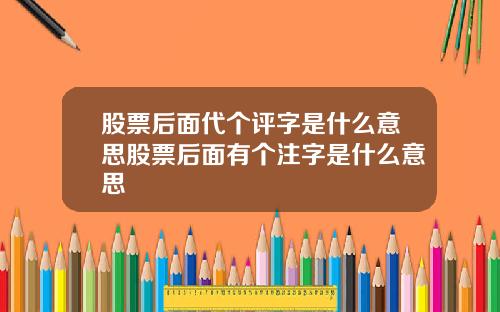 股票后面代个评字是什么意思股票后面有个注字是什么意思