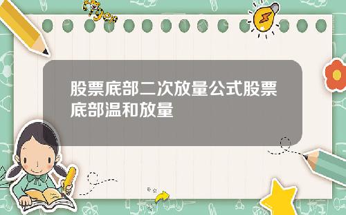 股票底部二次放量公式股票底部温和放量