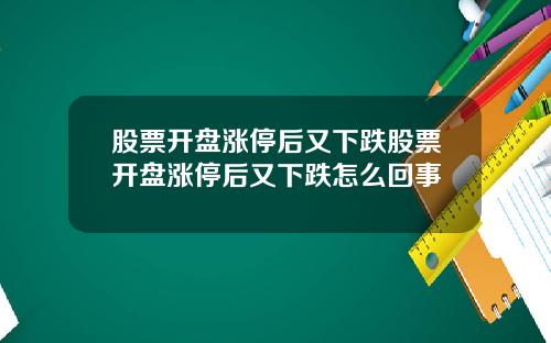 股票开盘涨停后又下跌股票开盘涨停后又下跌怎么回事