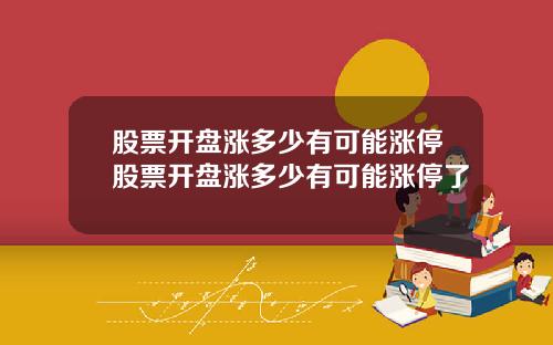 股票开盘涨多少有可能涨停股票开盘涨多少有可能涨停了