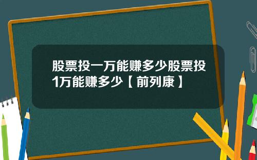 股票投一万能赚多少股票投1万能赚多少【前列康】