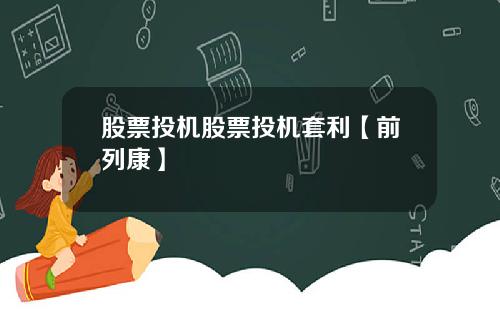 股票投机股票投机套利【前列康】