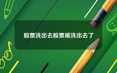 股票洗出去股票被洗出去了