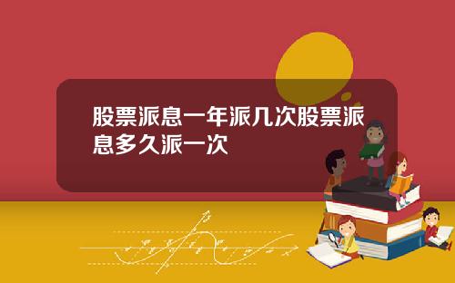 股票派息一年派几次股票派息多久派一次