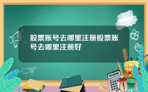 股票账号去哪里注册股票账号去哪里注册好