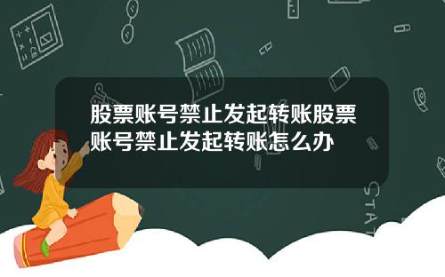股票账号禁止发起转账股票账号禁止发起转账怎么办