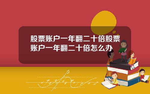 股票账户一年翻二十倍股票账户一年翻二十倍怎么办