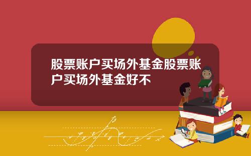 股票账户买场外基金股票账户买场外基金好不