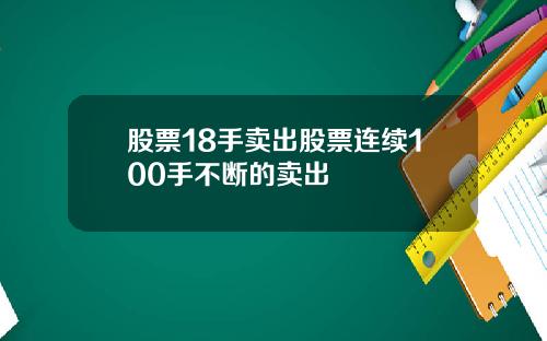 股票18手卖出股票连续100手不断的卖出