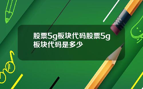 股票5g板块代码股票5g板块代码是多少