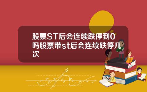 股票ST后会连续跌停到0吗股票带st后会连续跌停几次