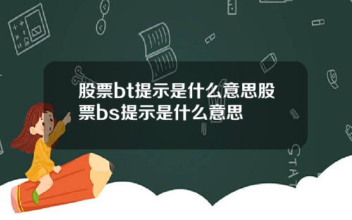 股票bt提示是什么意思股票bs提示是什么意思
