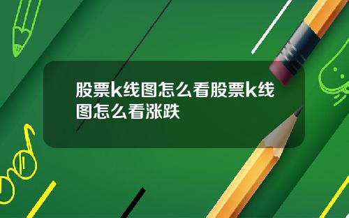 股票k线图怎么看股票k线图怎么看涨跌