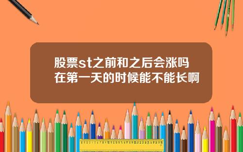 股票st之前和之后会涨吗在第一天的时候能不能长啊