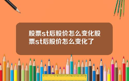 股票st后股价怎么变化股票st后股价怎么变化了