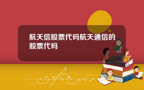 航天信股票代码航天通信的股票代码