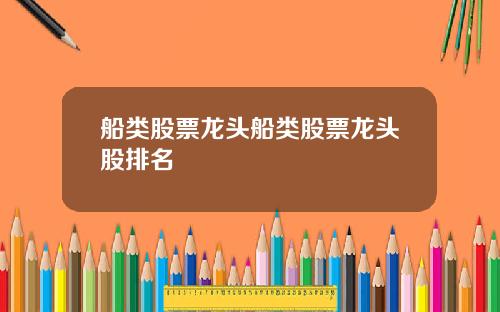 船类股票龙头船类股票龙头股排名