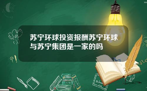 苏宁环球投资报酬苏宁环球与苏宁集团是一家的吗
