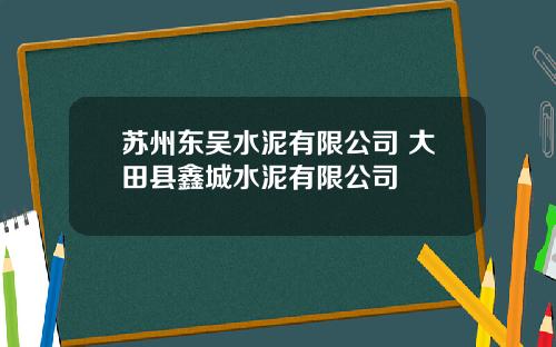 苏州东吴水泥有限公司 大田县鑫城水泥有限公司
