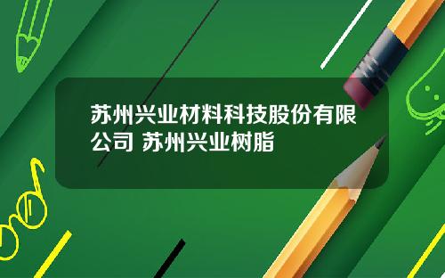 苏州兴业材料科技股份有限公司 苏州兴业树脂