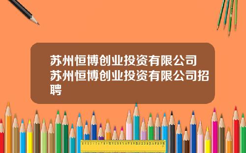 苏州恒博创业投资有限公司苏州恒博创业投资有限公司招聘