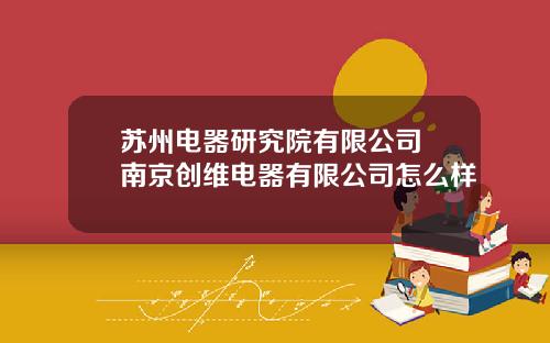 苏州电器研究院有限公司 南京创维电器有限公司怎么样