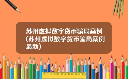苏州虚拟数字货币骗局案例(苏州虚拟数字货币骗局案例最新)