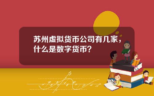苏州虚拟货币公司有几家，什么是数字货币？