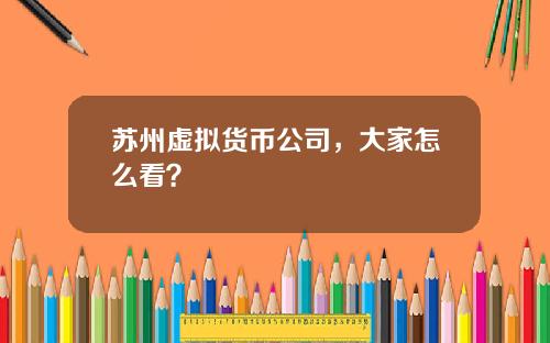 苏州虚拟货币公司，大家怎么看？