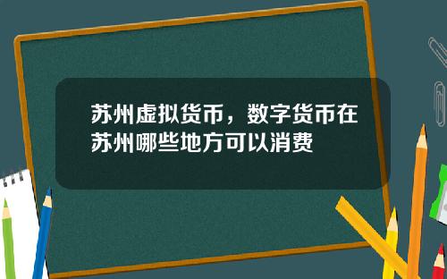 苏州虚拟货币，数字货币在苏州哪些地方可以消费