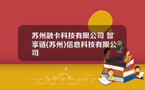 苏州融卡科技有限公司 智享链(苏州)信息科技有限公司