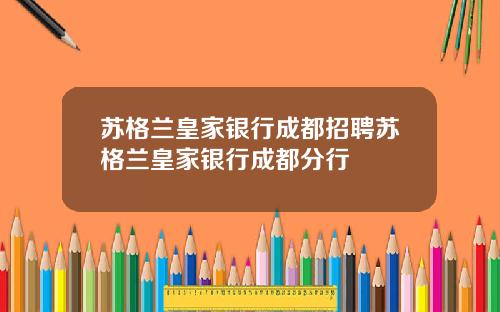 苏格兰皇家银行成都招聘苏格兰皇家银行成都分行