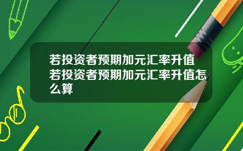 若投资者预期加元汇率升值若投资者预期加元汇率升值怎么算