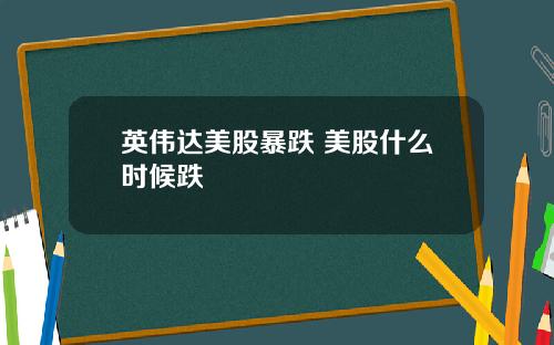英伟达美股暴跌 美股什么时候跌